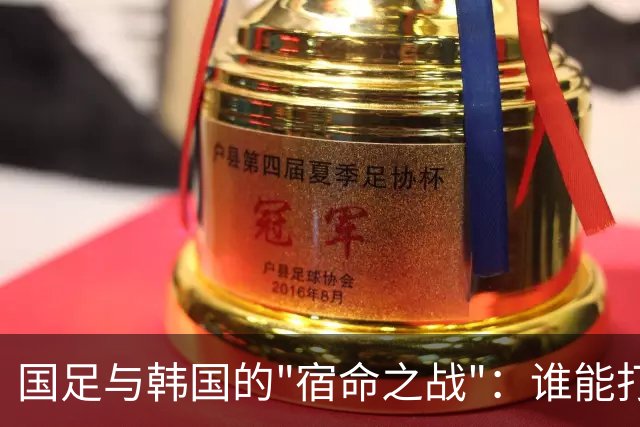 国足与韩国的"宿命之战"：谁能打破全败魔咒？