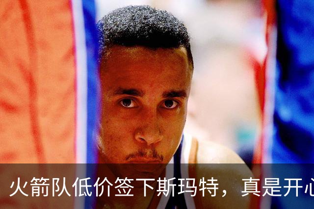 火箭队低价签下斯玛特，真是开心的“白菜价”！
